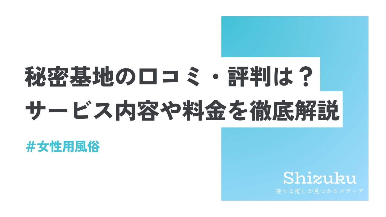 女性用風俗】秘密基地の口コミ・評判は？サービス内容や料金を徹底解説 - Shizuku（シズク）