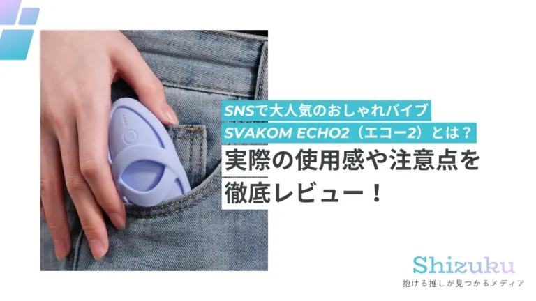 「SVAKOM ECHO2(スヴァコムエコー2)」を徹底解説！正しい使用方法や使用感は？