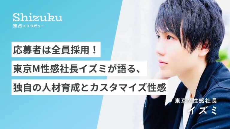 【独占インタビュー】応募者は全員採用！元AV男優・東京M性感社長イズミが語る、独自の人材育成とカスタマイズ性感