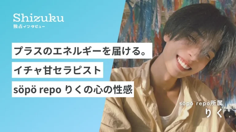 【独占インタビュー】プラスのエネルギーを届ける。イチャ甘セラピストsöpö repoりくの心の性感